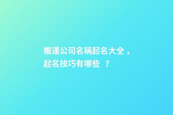 搬運公司名稱起名大全，起名技巧有哪些？-第1張-公司起名-玄機派